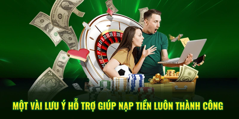 Một vài lưu ý hỗ trợ giúp nạp tiền luôn thành công