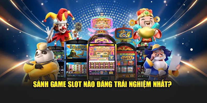 Sảnh game slot nào đáng trải nghiệm nhất
