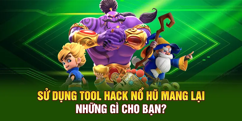 Sử dụng tool hack nổ hũ mang lại những gì cho bạn?
