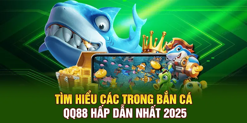 Tìm hiểu các trò bắn cá đổi thưởng QQ88 hấp dẫn nhất 2025