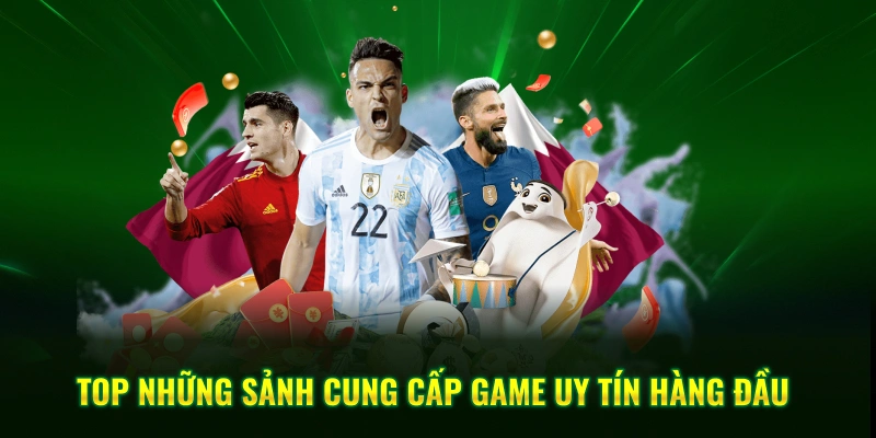 Top những sảnh cung cấp game uy tín hàng đầu